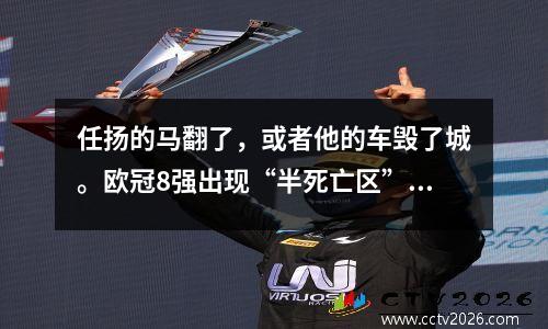 任扬的马翻了，或者他的车毁了城。欧冠8强出现“半死亡区” 老马助那不勒斯夺冠？