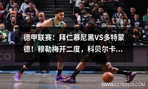 德甲联赛：拜仁慕尼黑VS多特蒙德！穆勒梅开二度，科贝尔卡留斯控球