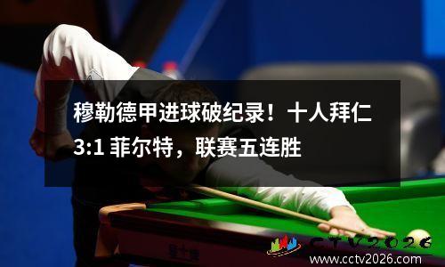 穆勒德甲进球破纪录！十人拜仁3:1 菲尔特，联赛五连胜