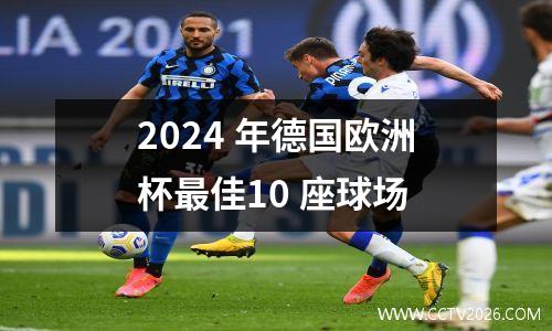 2024 年德国欧洲杯最佳10 座球场