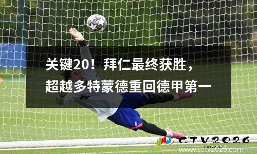 关键20！拜仁最终获胜，超越多特蒙德重回德甲第一
