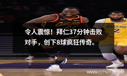 令人震惊！拜仁37分钟击败对手，创下8球疯狂传奇。