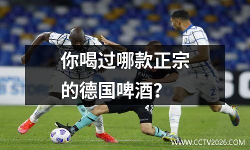 你喝过哪款正宗的德国啤酒？