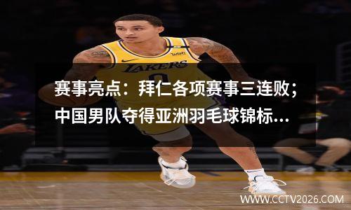 赛事亮点：拜仁各项赛事三连败；中国男队夺得亚洲羽毛球锦标赛冠军