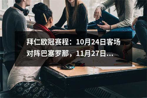 拜仁欧冠赛程：10月24日客场对阵巴塞罗那，11月27日主场对阵巴黎