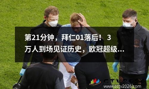 第21分钟，拜仁01落后！ 3万人到场见证历史，欧冠超级冷门正在酝酿