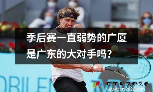 季后赛一直弱势的广厦是广东的大对手吗？