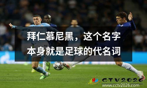 拜仁慕尼黑，这个名字本身就是足球的代名词