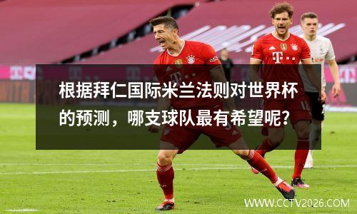 根据拜仁国际米兰法则对世界杯的预测，哪支球队最有希望呢？