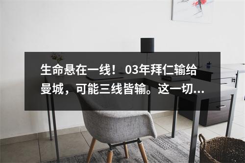 生命悬在一线！ 03年拜仁输给曼城，可能三线皆输。这一切都是仓促换帅造成的。