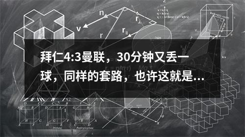 拜仁4:3曼联，30分钟又丢一球，同样的套路，也许这就是转折点