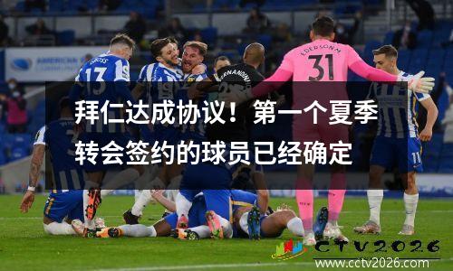 拜仁达成协议！第一个夏季转会签约的球员已经确定