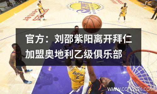 官方：刘邵紫阳离开拜仁加盟奥地利乙级俱乐部