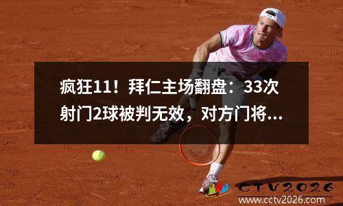 疯狂11！拜仁主场翻盘：33次射门2球被判无效，对方门将19次扑救