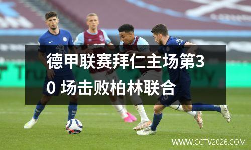 德甲联赛拜仁主场第30 场击败柏林联合