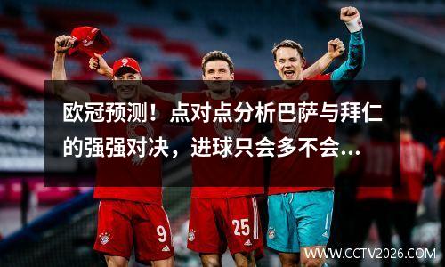 欧冠预测！点对点分析巴萨与拜仁的强强对决，进球只会多不会少