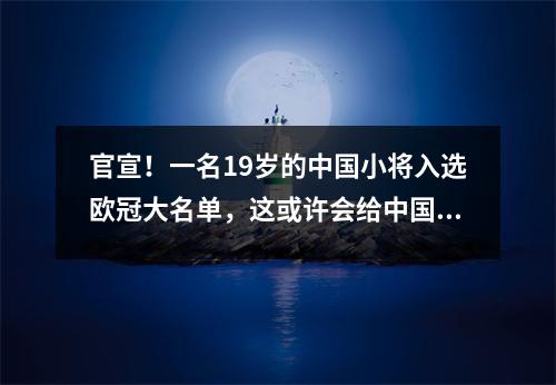 官宣！一名19岁的中国小将入选欧冠大名单，这或许会给中国足球带来新的希望。