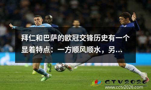 拜仁和巴萨的欧冠交锋历史有一个显着特点：一方顺风顺水，另一方则猛烈追赶。