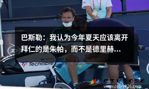 巴斯勒：我认为今年夏天应该离开拜仁的是朱帕，而不是德里赫特