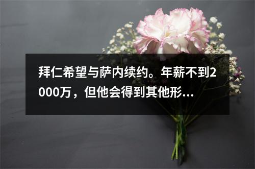 拜仁希望与萨内续约。年薪不到2000万，但他会得到其他形式的补偿。身体图