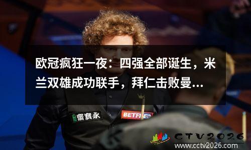 欧冠疯狂一夜：四强全部诞生，米兰双雄成功联手，拜仁击败曼城第14名