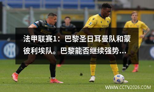 法甲联赛1：巴黎圣日耳曼队和蒙彼利埃队。巴黎能否继续强势？