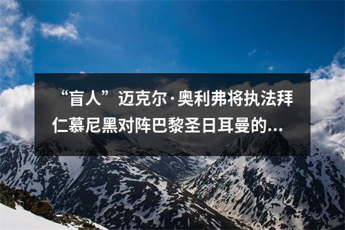 “盲人”迈克尔·奥利弗将执法拜仁慕尼黑对阵巴黎圣日耳曼的欧冠比赛