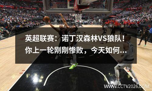英超联赛：诺丁汉森林VS狼队！你上一轮刚刚惨败，今天如何重新站起来？
