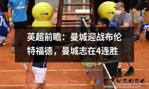 英超前瞻：曼城迎战布伦特福德，曼城志在4连胜