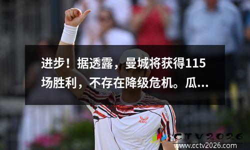 进步！据透露，曼城将获得115场胜利，不存在降级危机。瓜迪奥拉还会离开吗？