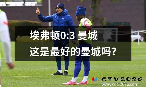 埃弗顿0:3 曼城这是最好的曼城吗？