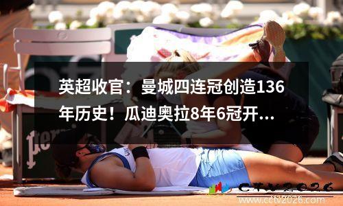 英超收官：曼城四连冠创造136年历史！瓜迪奥拉8年6冠开启蓝月王朝