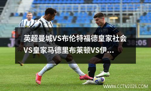 英超曼城VS布伦特福德皇家社会VS皇家马德里布莱顿VS伊普斯维奇比分预测