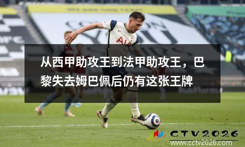 从西甲助攻王到法甲助攻王，巴黎失去姆巴佩后仍有这张王牌