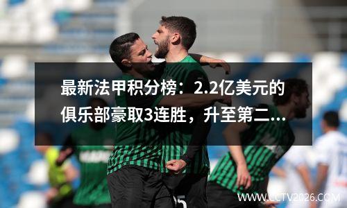 最新法甲积分榜：2.2亿美元的俱乐部豪取3连胜，升至第二位；巴黎六连胜领跑