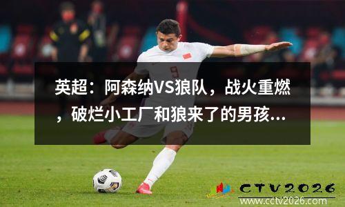 英超：阿森纳VS狼队，战火重燃，破烂小工厂和狼来了的男孩的故事，谁更被看好？