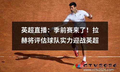 英超直播：季前赛来了！拉赫将评估球队实力迎战英超