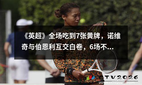 《英超》全场吃到7张黄牌，诺维奇与伯恩利互交白卷，6场不胜