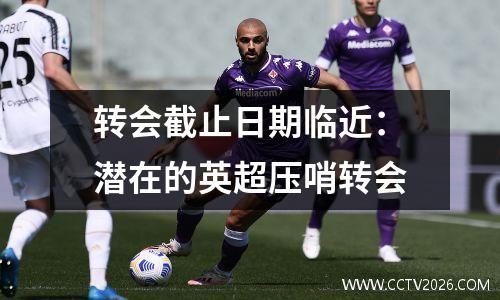转会截止日期临近：潜在的英超压哨转会
