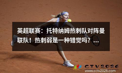 英超联赛：托特纳姆热刺队对阵曼联队！热刺弱是一种错觉吗？我仍然期待托特纳姆热刺的几个原因！