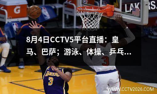 8月4日CCTV5平台直播：皇马、巴萨；游泳、体操、乒乓球、羽毛球