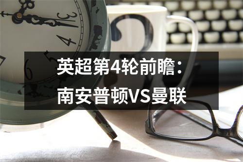英超第4轮前瞻：南安普顿VS曼联