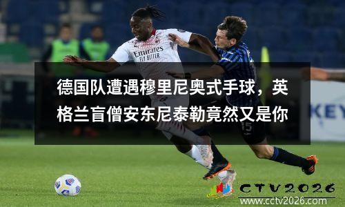 德国队遭遇穆里尼奥式手球，英格兰盲僧安东尼泰勒竟然又是你