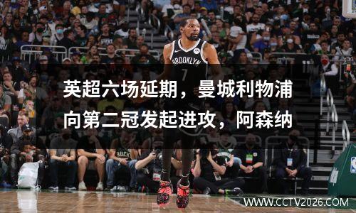 英超六场延期，曼城利物浦向第二冠发起进攻，阿森纳