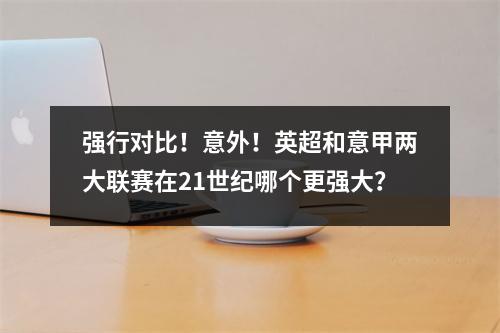 强行对比！意外！英超和意甲两大联赛在21世纪哪个更强大？
