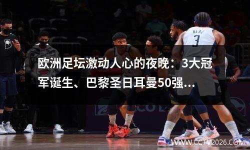 欧洲足坛激动人心的夜晚：3大冠军诞生、巴黎圣日耳曼50强终结、姆巴佩续约+戴帽