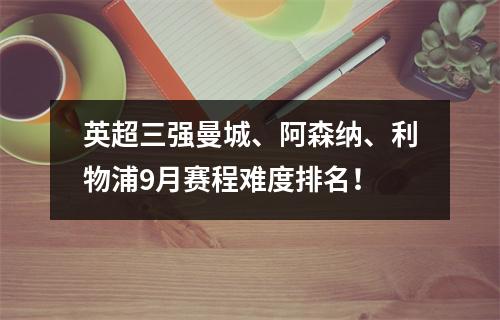 英超三强曼城、阿森纳、利物浦9月赛程难度排名！