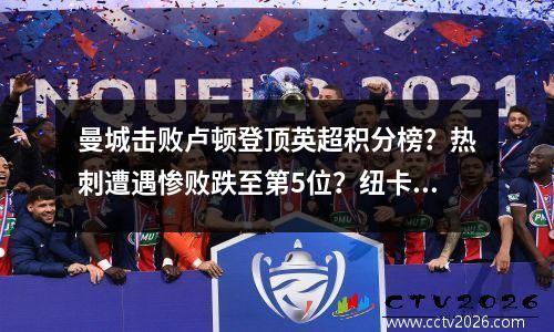 曼城击败卢顿登顶英超积分榜？热刺遭遇惨败跌至第5位？纽卡斯尔升至第6 曼联跌至第7