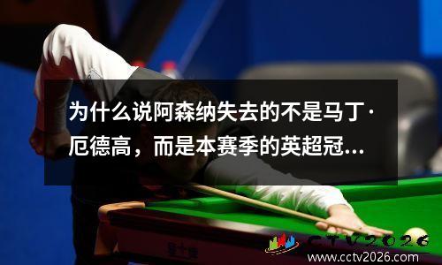为什么说阿森纳失去的不是马丁·厄德高，而是本赛季的英超冠军？