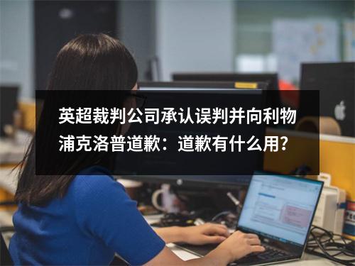 英超裁判公司承认误判并向利物浦克洛普道歉：道歉有什么用？